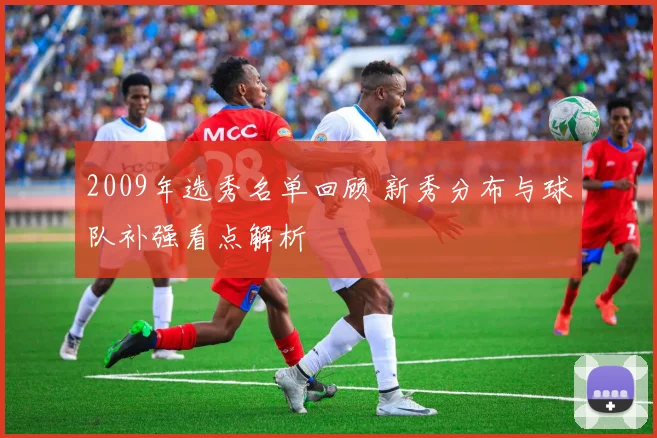 2009年选秀名单回顾 新秀分布与球队补强看点解析