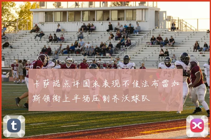 卡萨诺点评国米表现不佳法布雷加斯领衔上半场压制齐沃球队