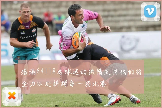 感谢64118名球迷的热情支持我们将全力以赴拼搏每一场比赛