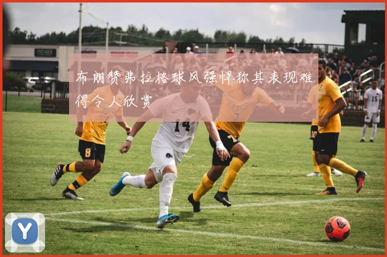 布朗赞弗拉格球风强悍称其表现难得令人欣赏