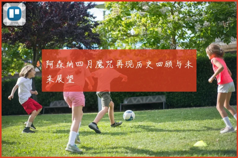 阿森纳四月魔咒再现历史回顾与未来展望