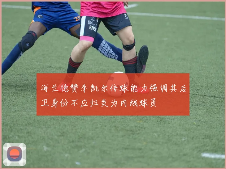 海兰德赞李凯尔传球能力强调其后卫身份不应归类为内线球员