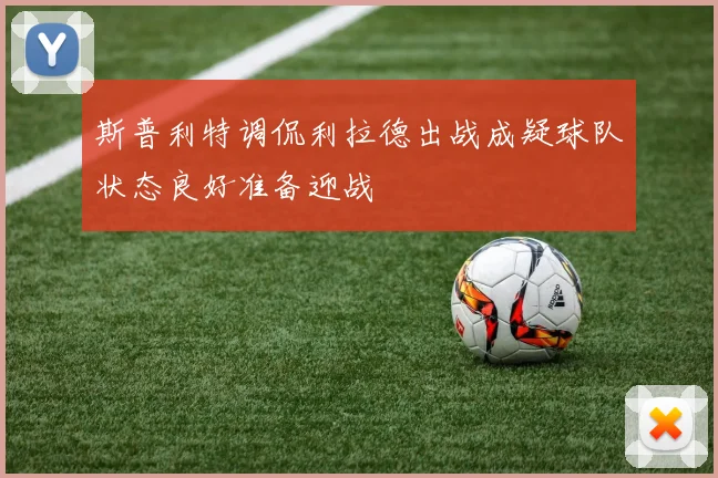 斯普利特调侃利拉德出战成疑球队状态良好准备迎战