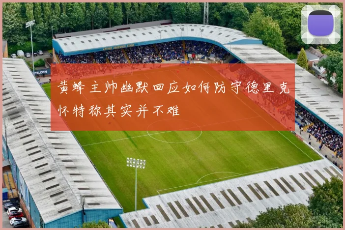 黄蜂主帅幽默回应如何防守德里克怀特称其实并不难