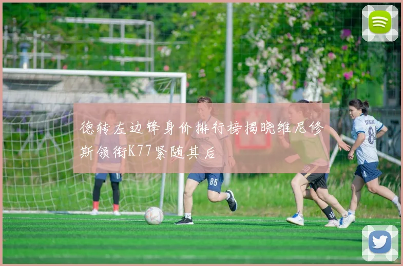 德转左边锋身价排行榜揭晓维尼修斯领衔K77紧随其后
