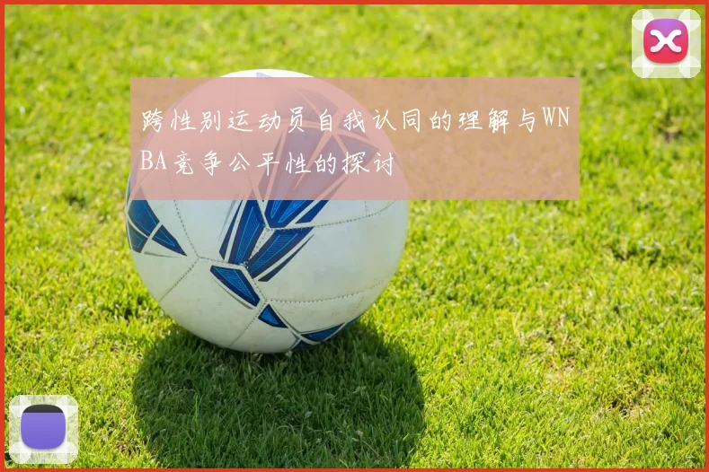 跨性别运动员自我认同的理解与WNBA竞争公平性的探讨