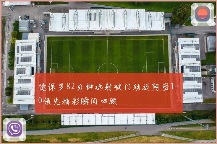 德保罗82分钟远射破门助迈阿密1-0领先精彩瞬间回顾