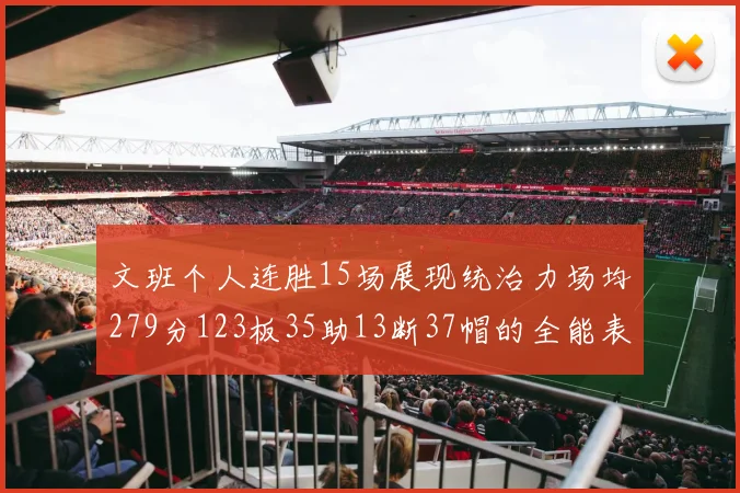 文班个人连胜15场展现统治力场均279分123板35助13断37帽的全能表现